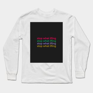 Stop What Iffing | Dark Version Long Sleeve T-Shirt